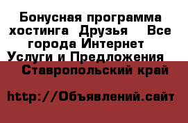 Бонусная программа хостинга «Друзья» - Все города Интернет » Услуги и Предложения   . Ставропольский край